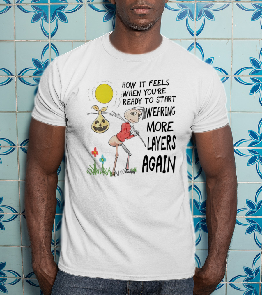 How It Feels When You're Ready To Start Wearing More Layers Again T-Shirt