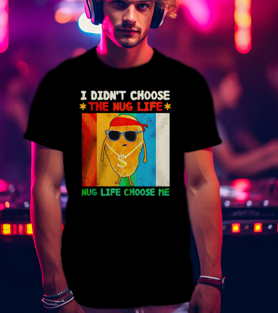 I Didn't Choose The Nug Life Nug Life Choose Me Chicken Nugget With Sunglasses And Dollar Necklace T-Shirt
