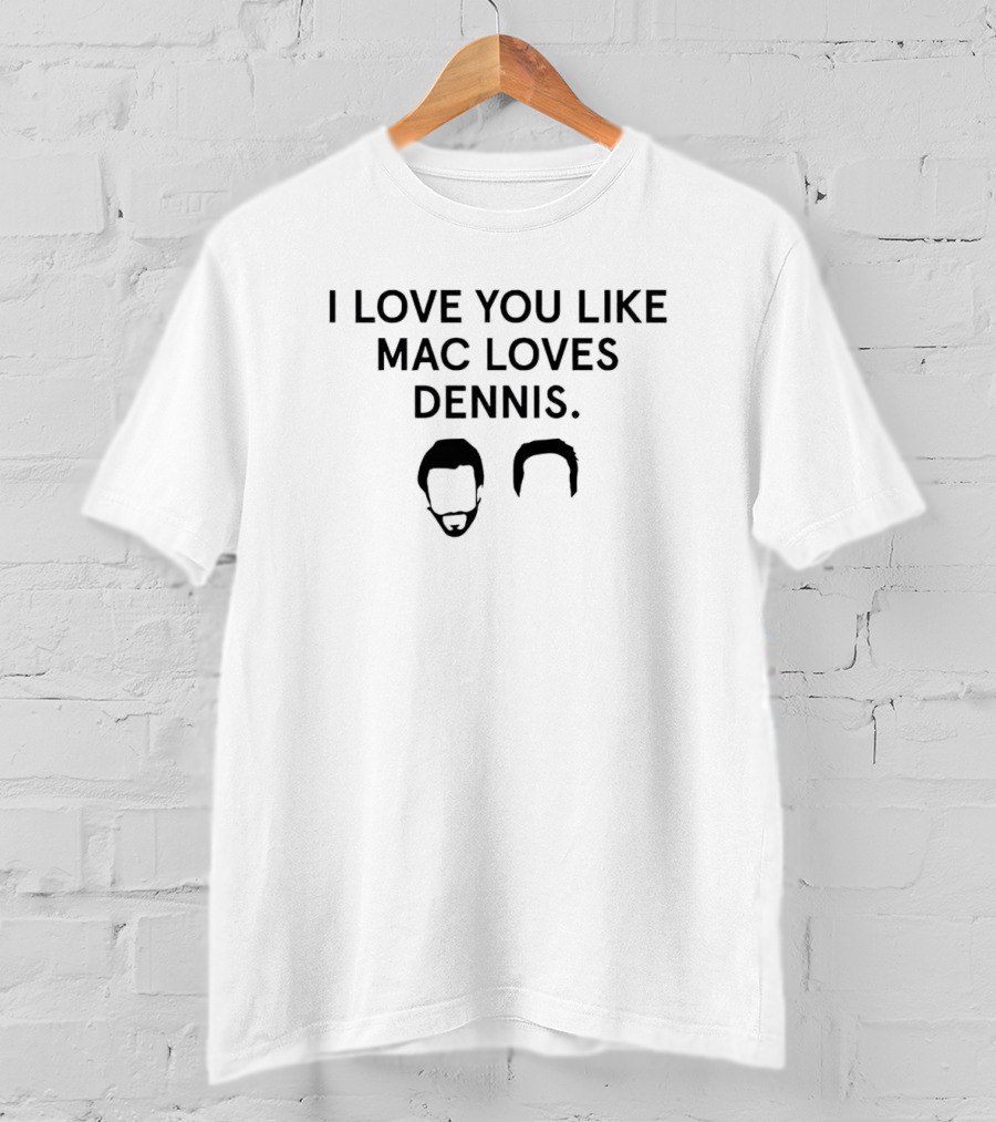 I Love You Like Mac Loves Dennis It's Always Sunny In Philadelphia Reference T-Shirt