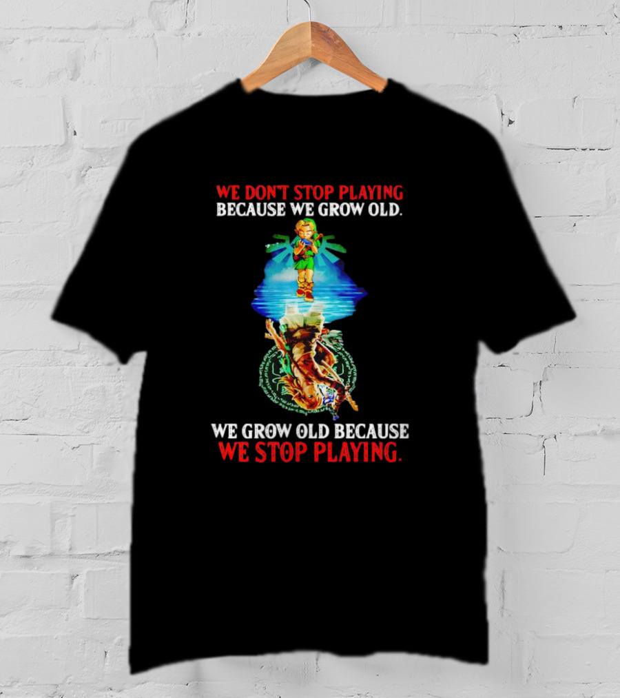 We Don't Stop Playing Because We Grow Old We Grow Old Because We Stop Playing Legend Of Zelda T-Shirt