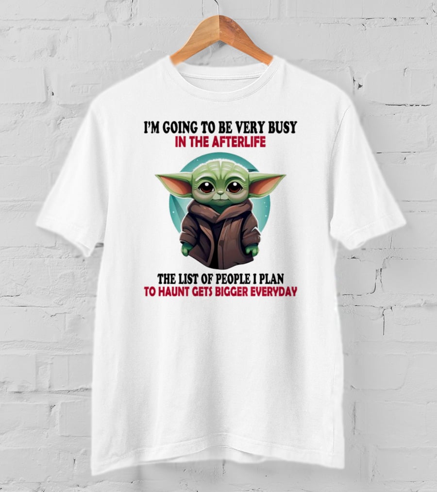 I’m Going To Be Very Busy In The Afterlife Baby Yoda The List Of People I Plan To Haunt Gets Bigger Everyday T-Shirt