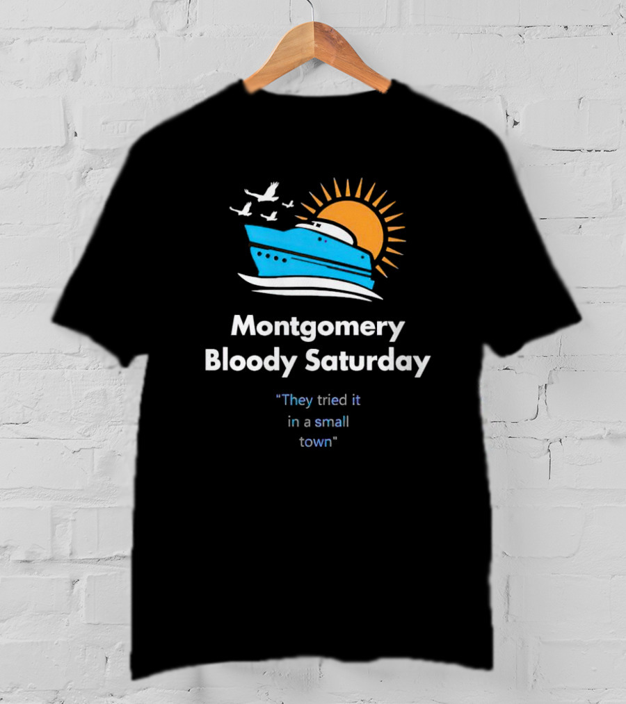 Montgomery Bloody Saturday They Tried It In A Small Town Boat And Sun T-Shirt