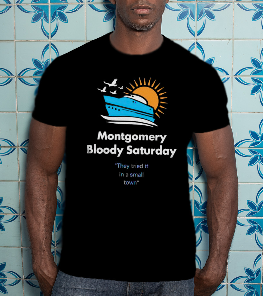 Montgomery Bloody Saturday They Tried It In A Small Town Boat And Sun T-Shirt