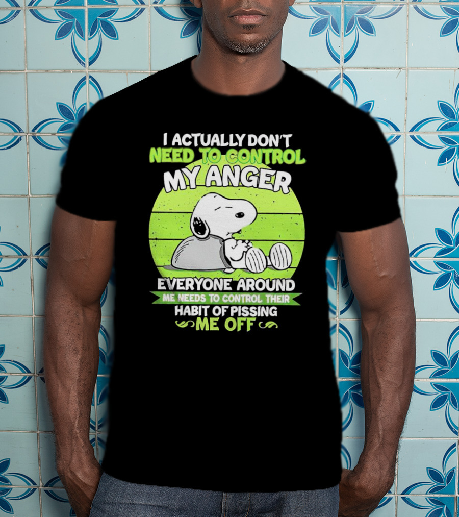 Snoopy I Actually Don’t Need To Control My Anger Everyone Around Me Needs To Control Their Habit Of Pissing Me Off T-Shirt