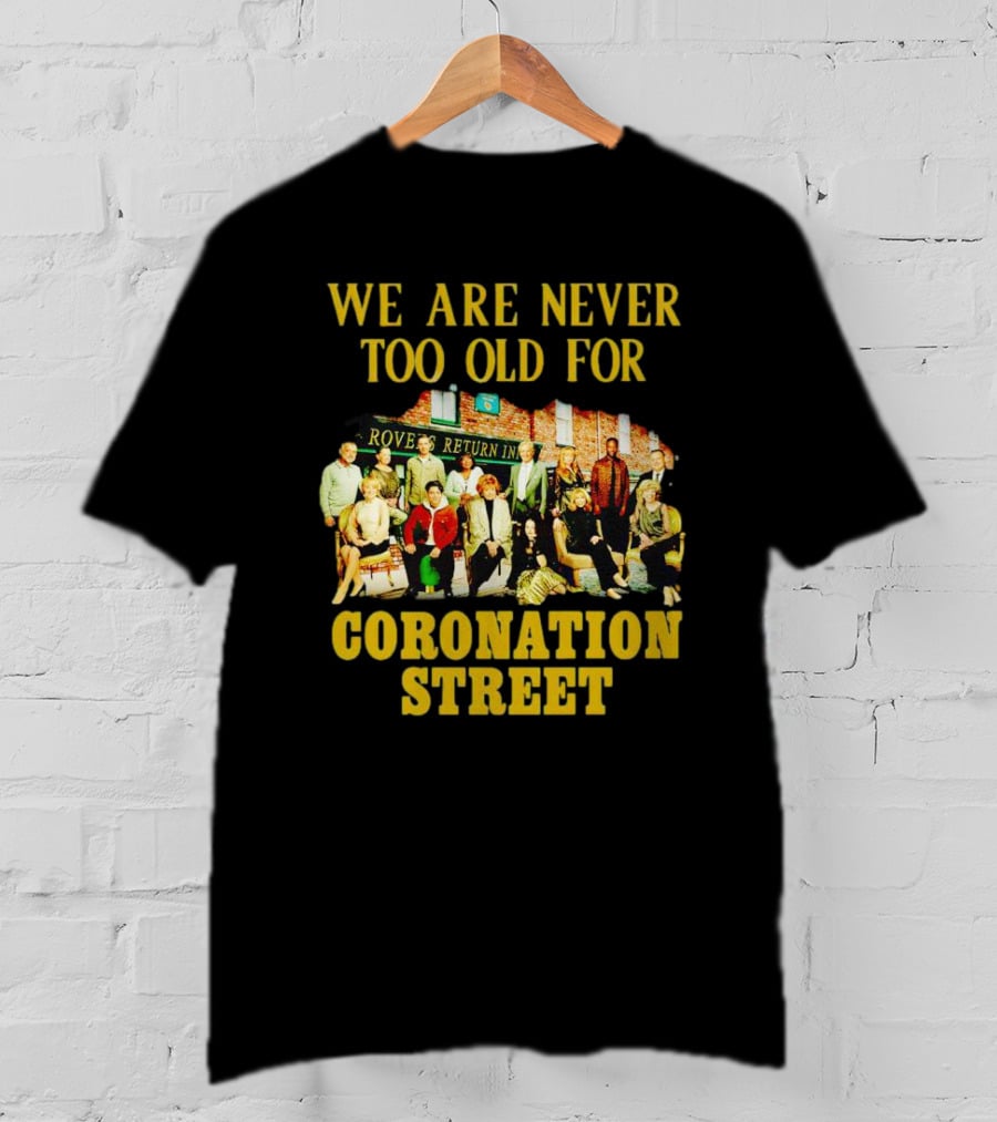 We Are Never Too Old For Coronation Street With Rovers Return Iconic Cast T-Shirt