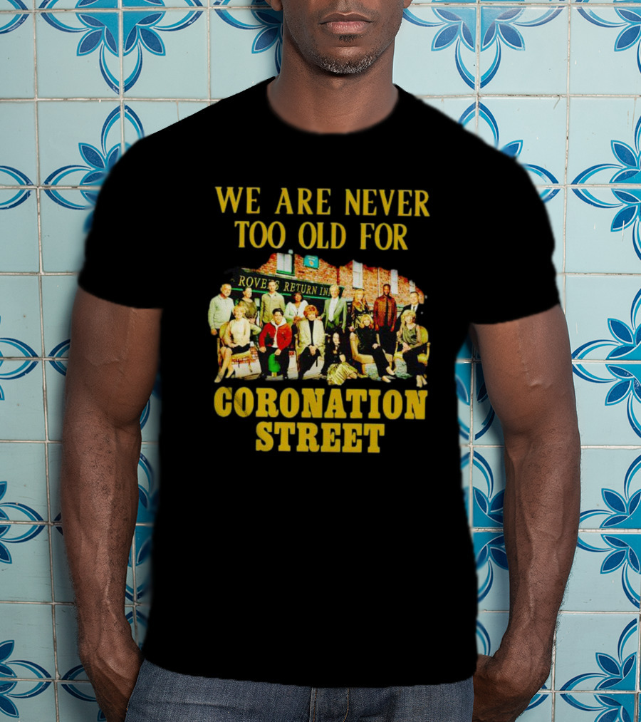We Are Never Too Old For Coronation Street With Rovers Return Iconic Cast T-Shirt