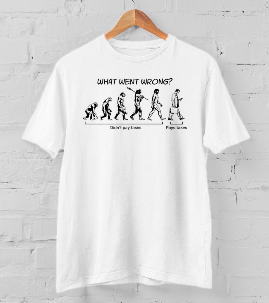What Went Wrong Didn't Pay Taxes Evolution Pays Taxes T-Shirt