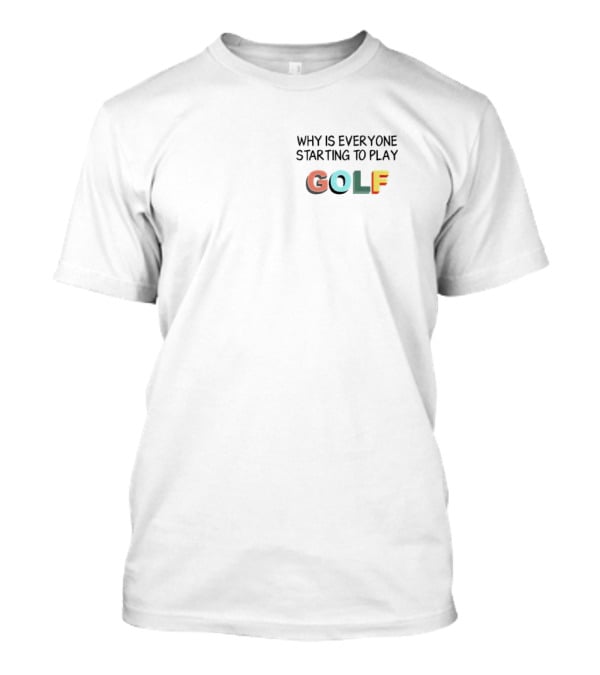 Why Is Everyone Starting To Play Golf T-Shirt