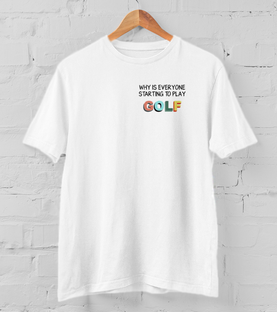 Why Is Everyone Starting To Play Golf T-Shirt