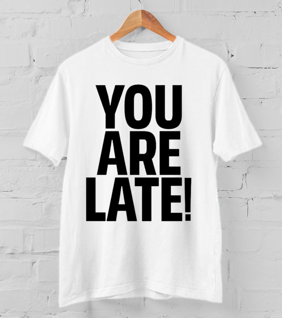YOU ARE LATE T-Shirt
