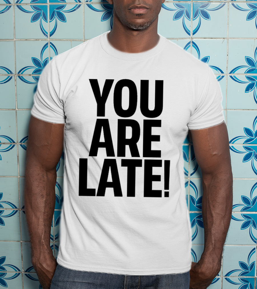YOU ARE LATE T-Shirt