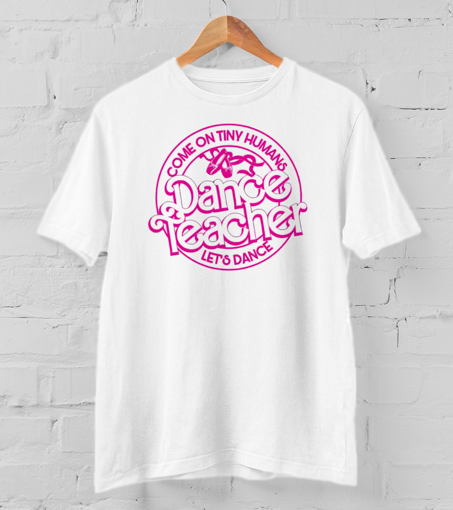 Come On Tiny Humans Dance Teacher Let's Dance T-Shirt