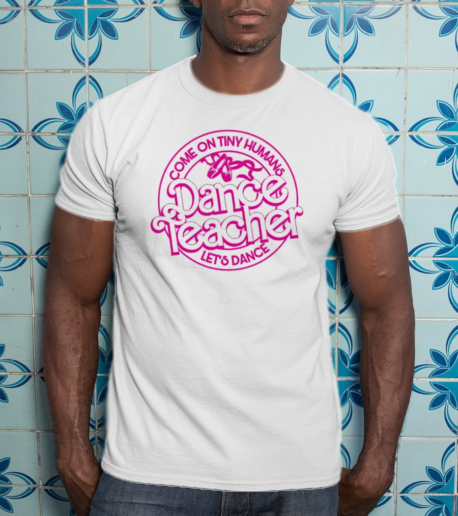 Come On Tiny Humans Dance Teacher Let's Dance T-Shirt