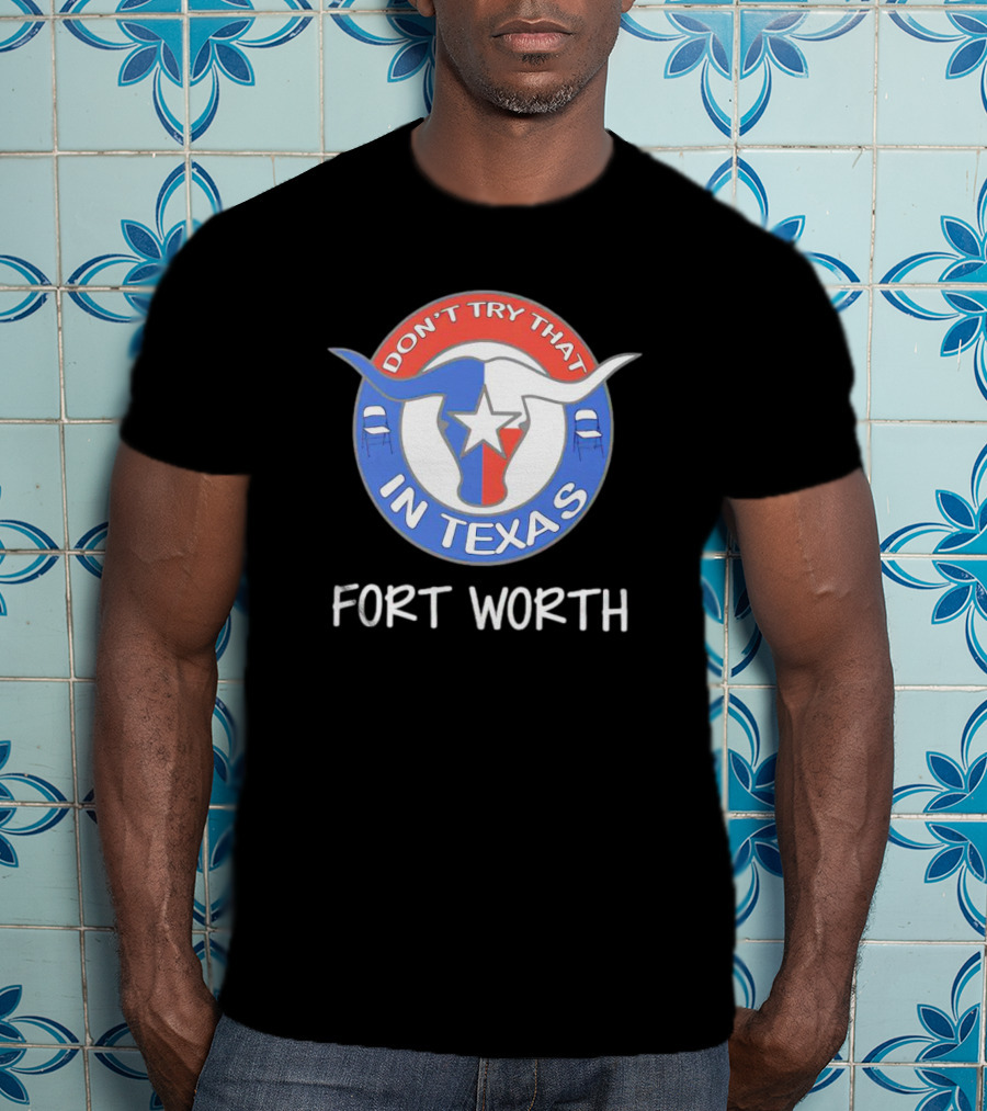 Don't Try That In Texas Longhorn Star Fort Worth T-Shirt