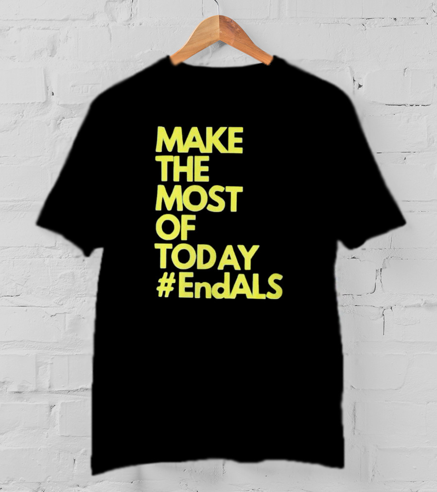 Make The Most Of Today #EndALS T-Shirt