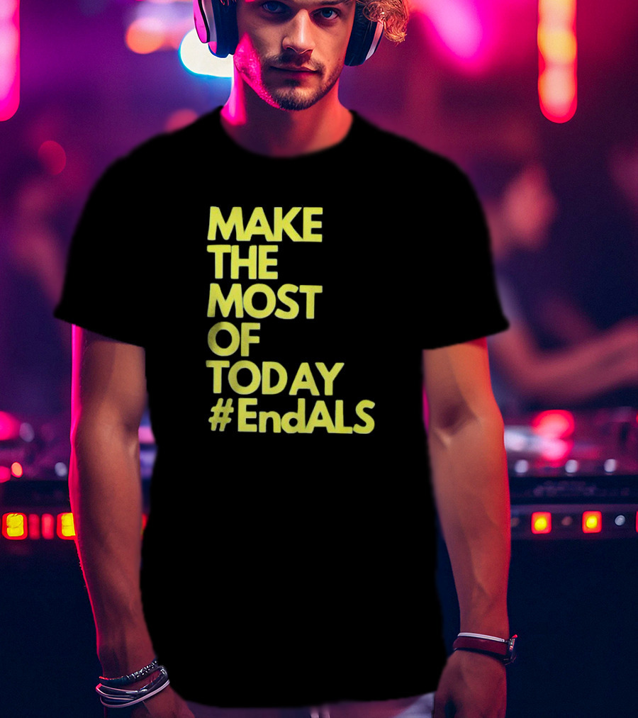 Make The Most Of Today #EndALS T-Shirt