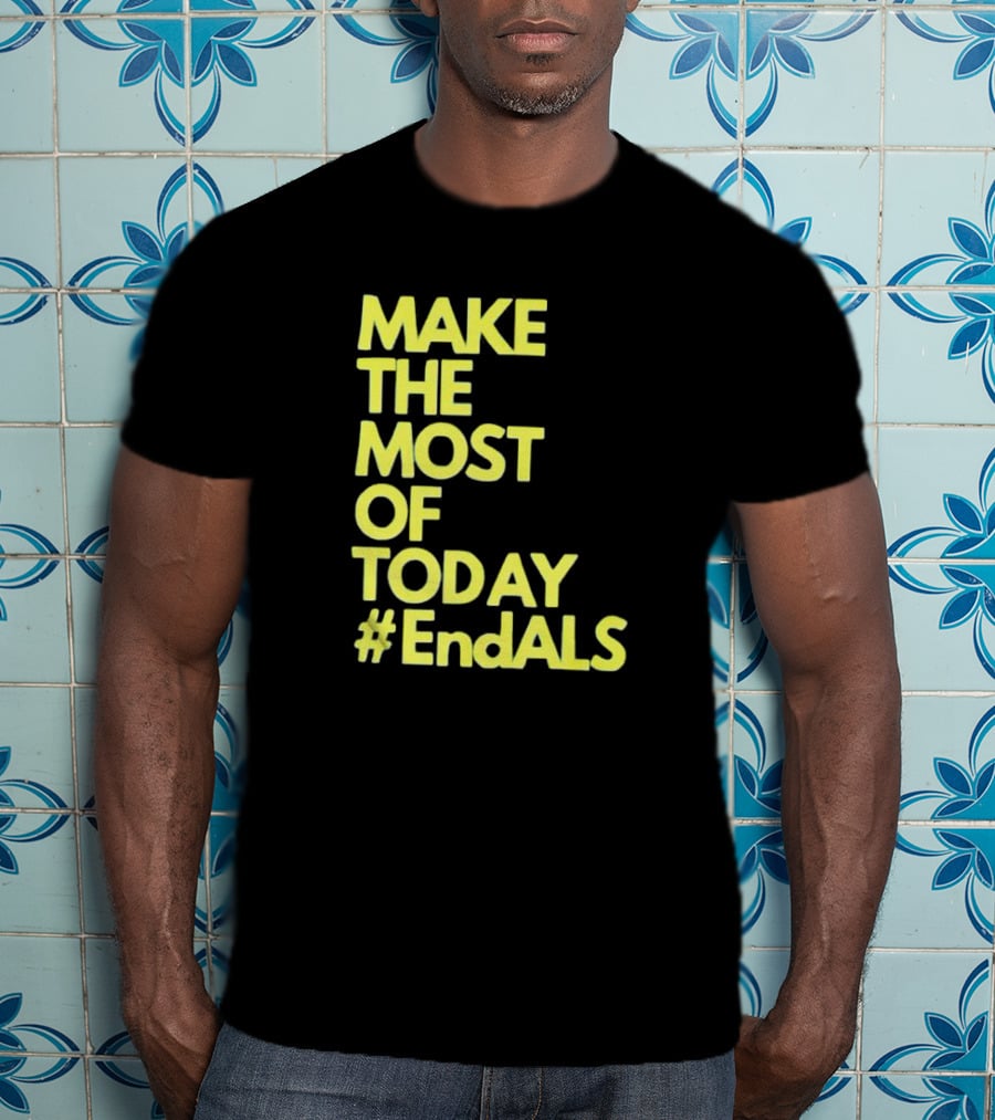 Make The Most Of Today #EndALS T-Shirt