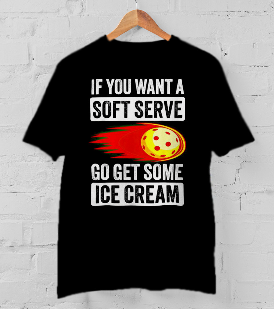 If You Want A Soft Serve Go Get Some Ice Cream Pickleball Theme With Ball T-Shirt