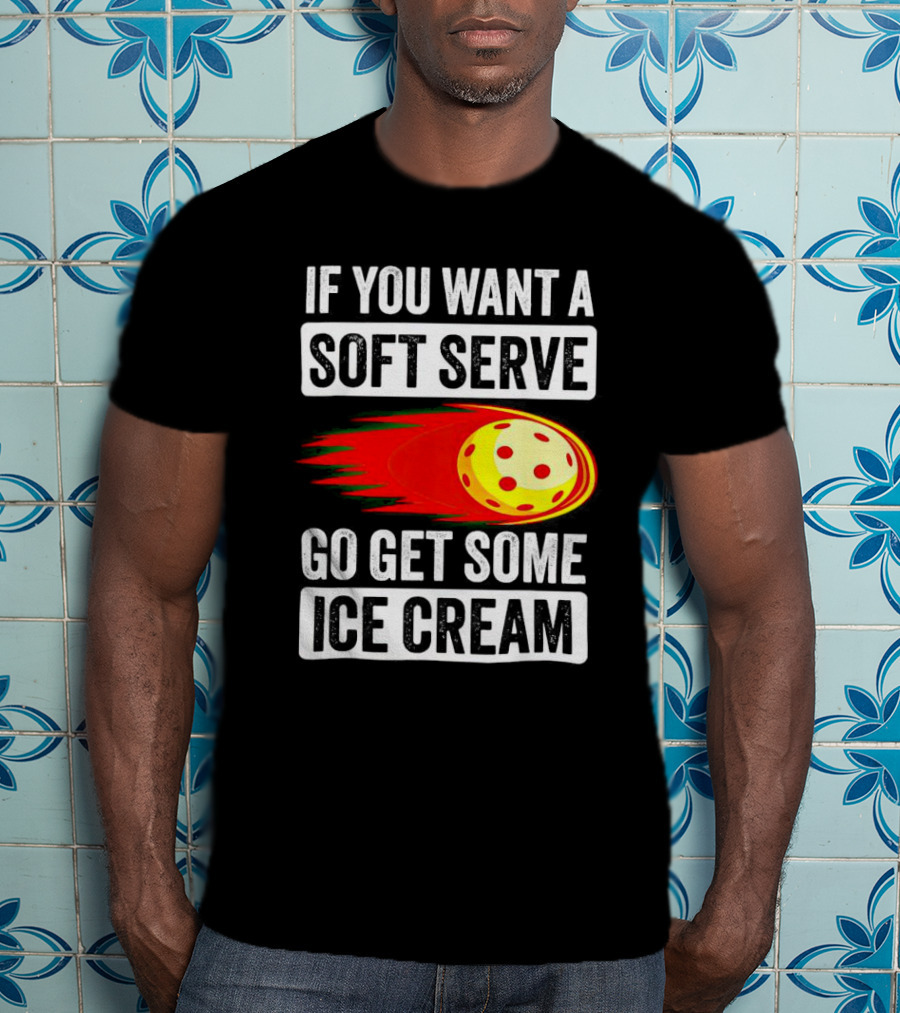If You Want A Soft Serve Go Get Some Ice Cream Pickleball Theme With Ball T-Shirt