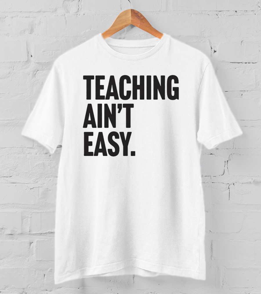 Teaching Ain’t Easy T-Shirt