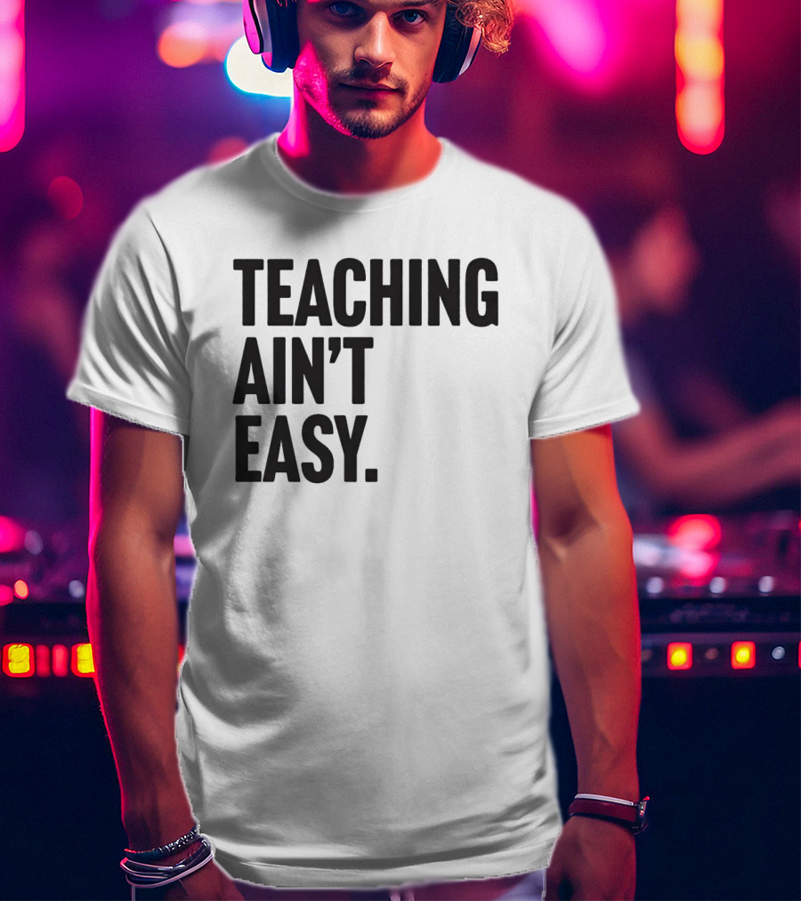 Teaching Ain’t Easy T-Shirt