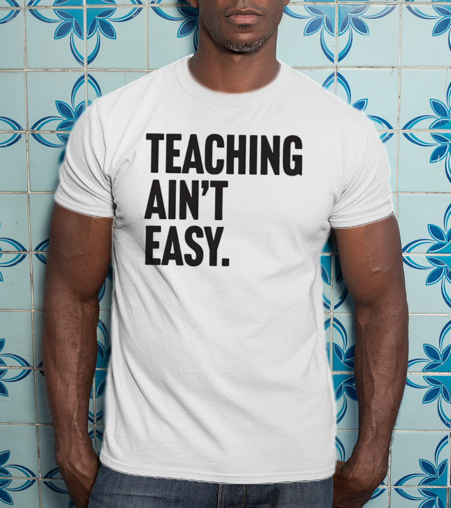 Teaching Ain’t Easy T-Shirt