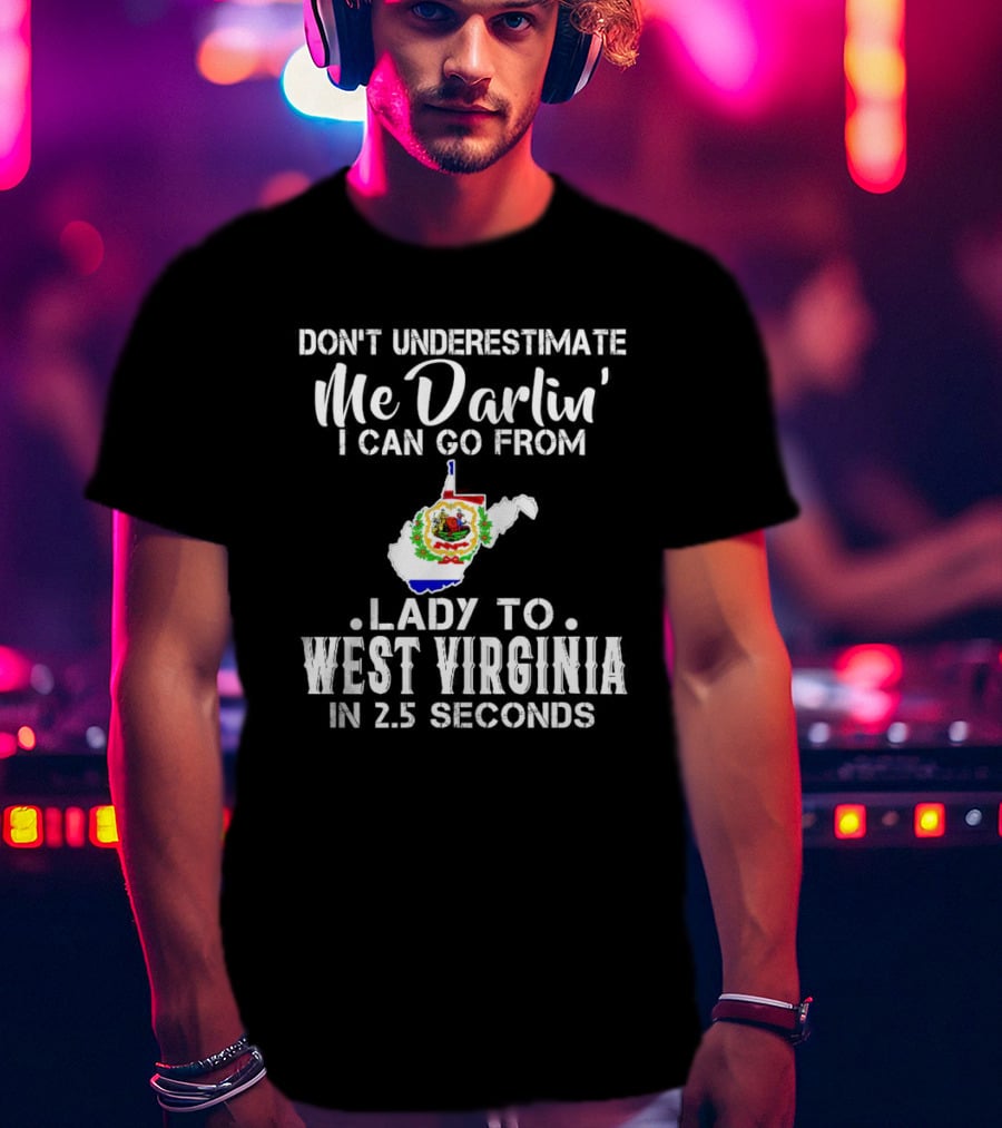 Don’t Underestimate Me Darlin' I Can Go From Lady To West Virginia In 2.5 Seconds T-Shirt