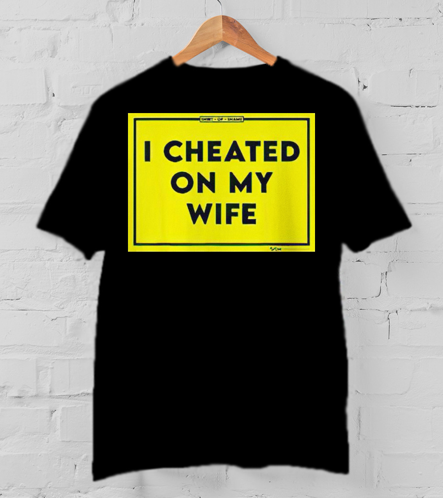 Shirt Of Shame I Cheated On My Wife T-Shirt