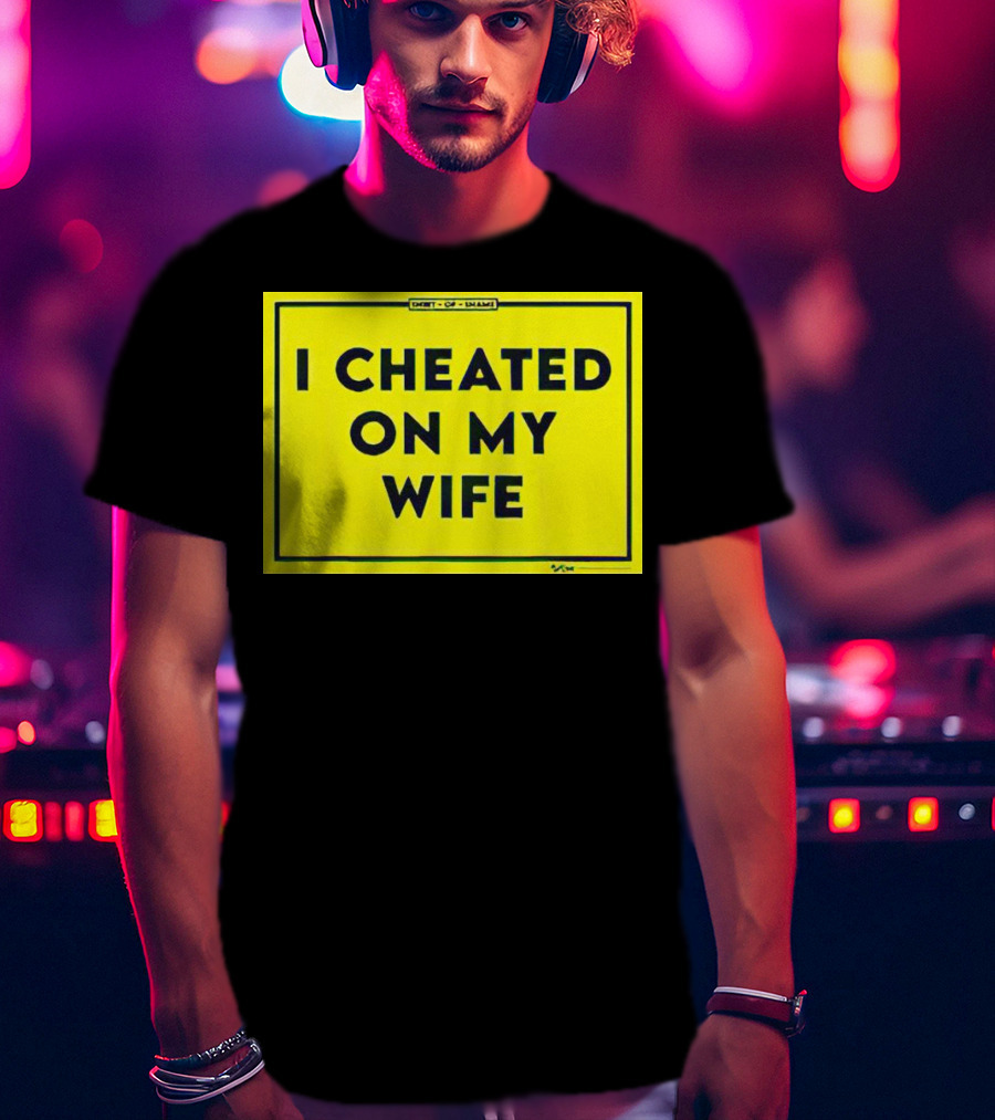 Shirt Of Shame I Cheated On My Wife T-Shirt