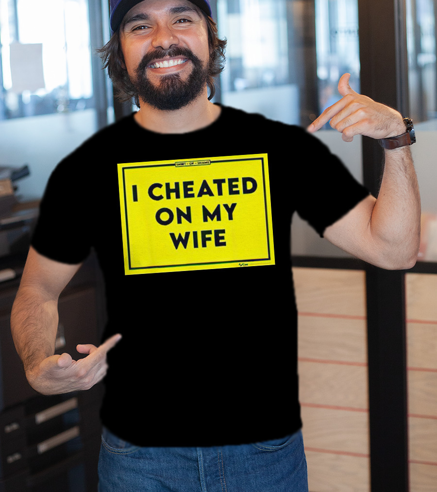 Shirt Of Shame I Cheated On My Wife T-Shirt