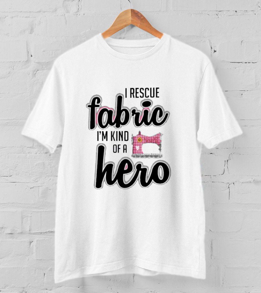 I Rescue Fabric I'm Kind Of A Hero Sewing Machine T-Shirt