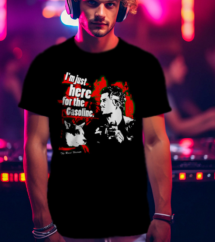 I'm Just Here For The Gasoline The Road Warrior T-Shirt