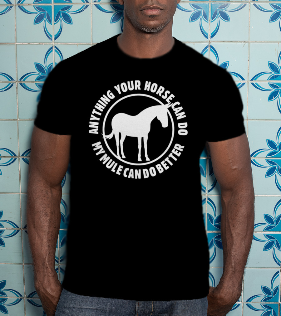 Anything Your Horse Can Do My Mule Can Do Better Competition Humor T-Shirt