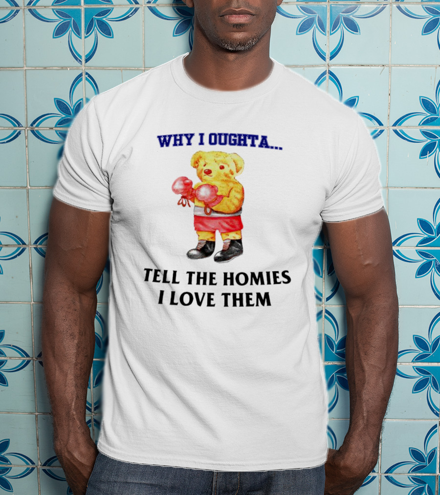 Why I Oughta Bear With Boxing Gloves Tell The Homies I Love Them T-Shirt