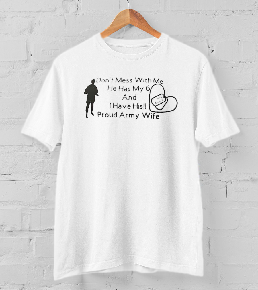 Don’t Mess With Me He Has My 6 And I Have His Proud Army Wife T-Shirt