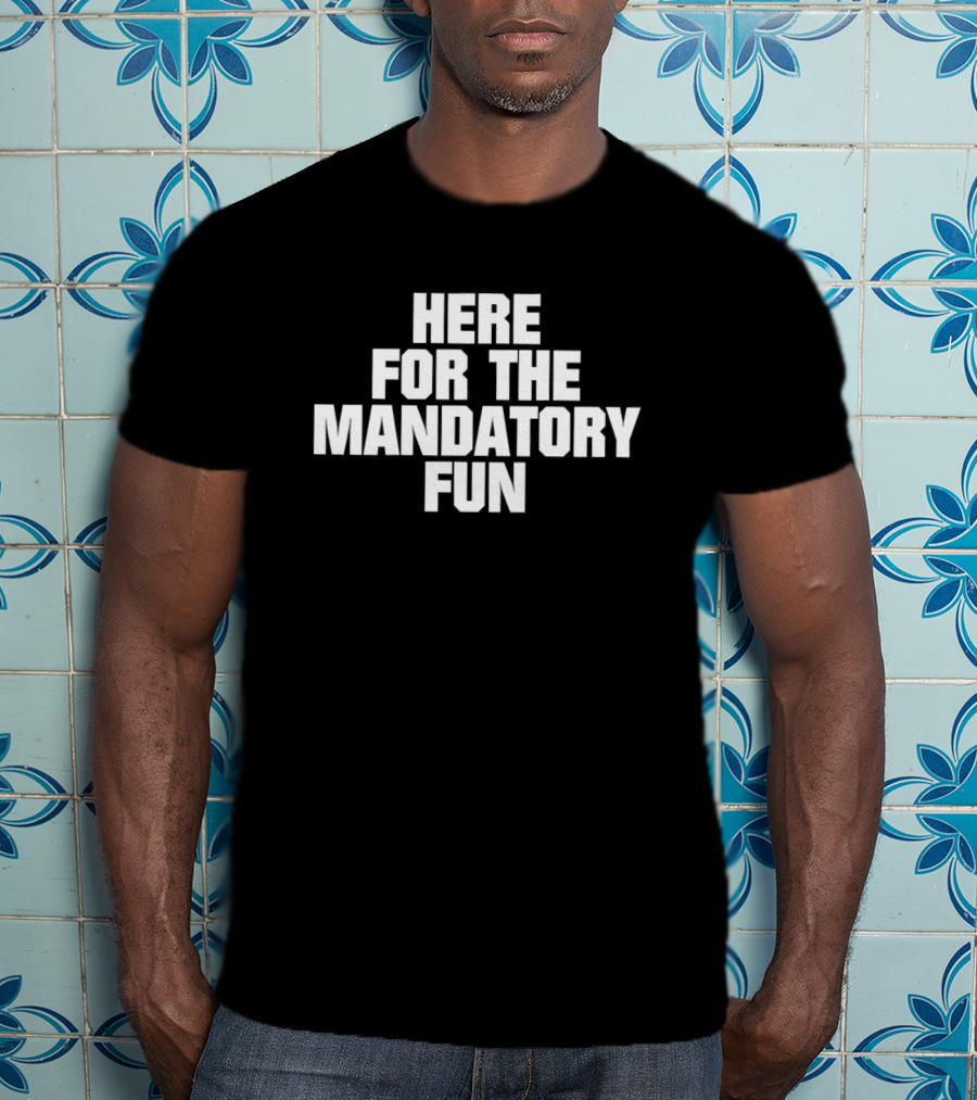 Here For The Mandatory Fun T-Shirt