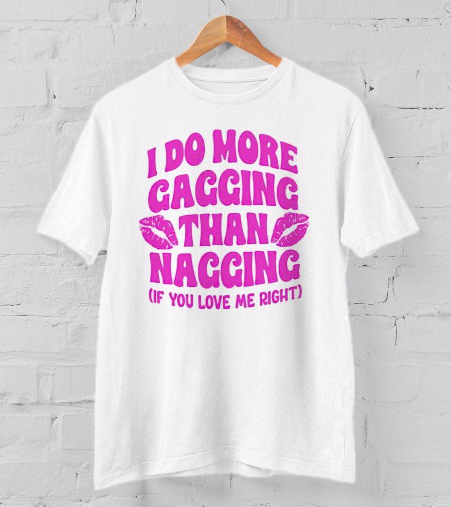 I Do More Gagging Than Nagging If You Love Me Right Lips T-Shirt