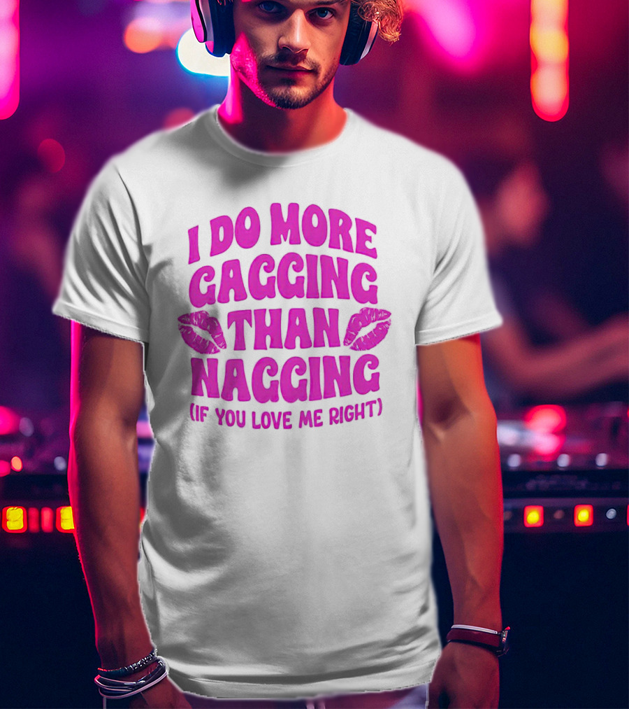 I Do More Gagging Than Nagging If You Love Me Right Lips T-Shirt