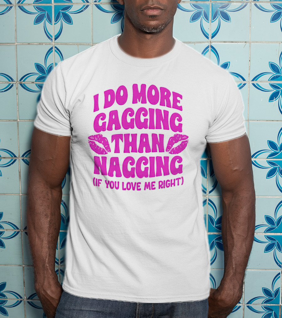 I Do More Gagging Than Nagging If You Love Me Right Lips T-Shirt