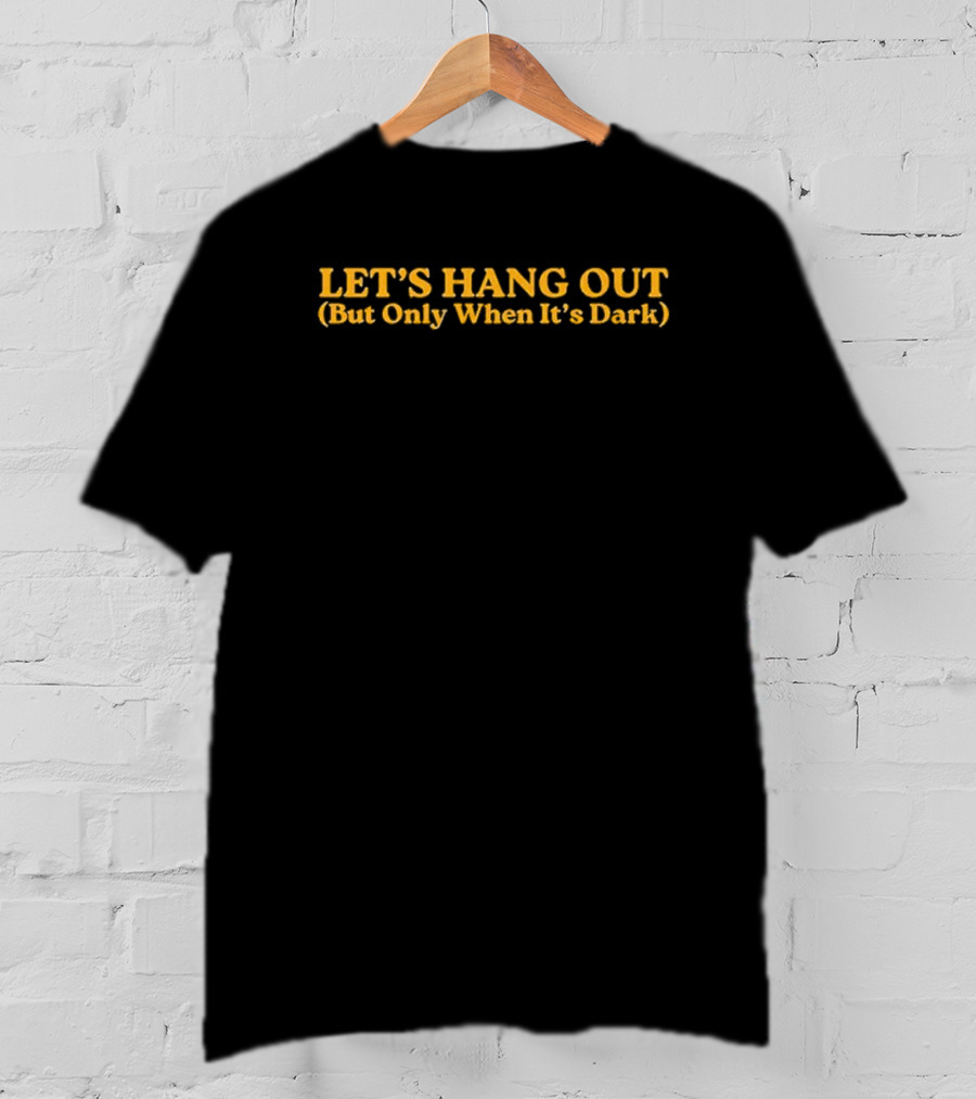 LET’S HANG OUT (But Only When It’s Dark) Fun Nighttime Gathering T-Shirt