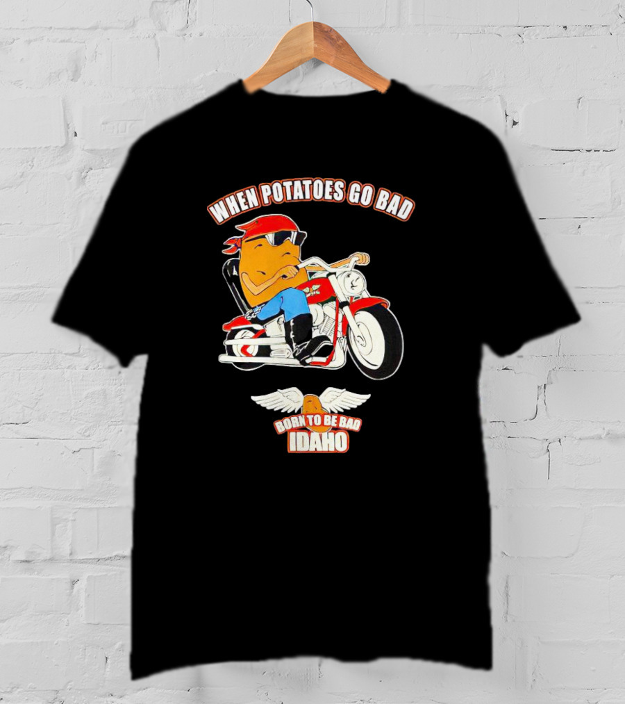 When Potatoes Go Bad Born To Be Bad Idaho Motorcycle Rider T-Shirt