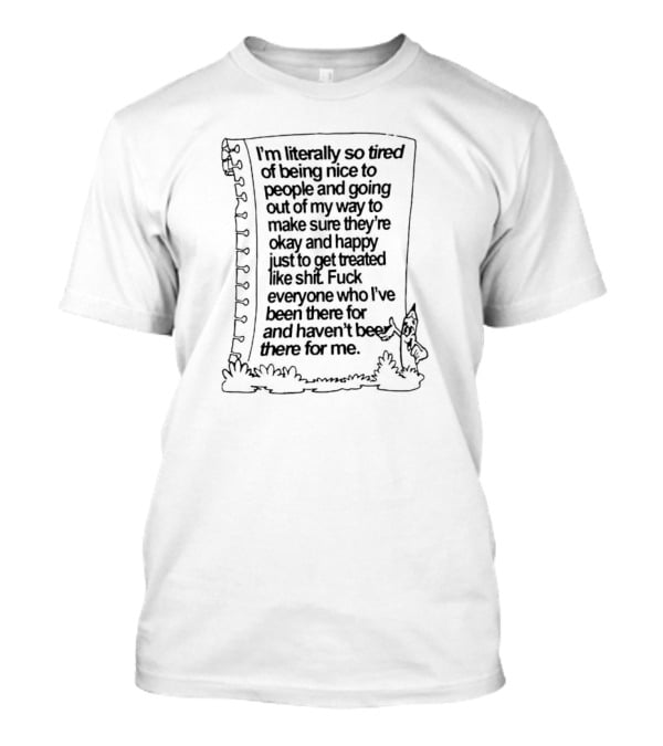 I’m Literally So Tired Of Being Nice To People And Going Out Of My Way T-Shirt
