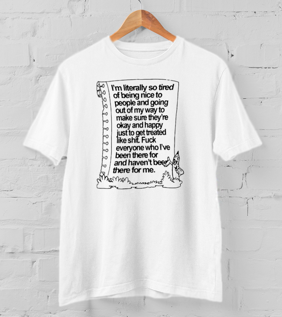 I’m Literally So Tired Of Being Nice To People And Going Out Of My Way T-Shirt