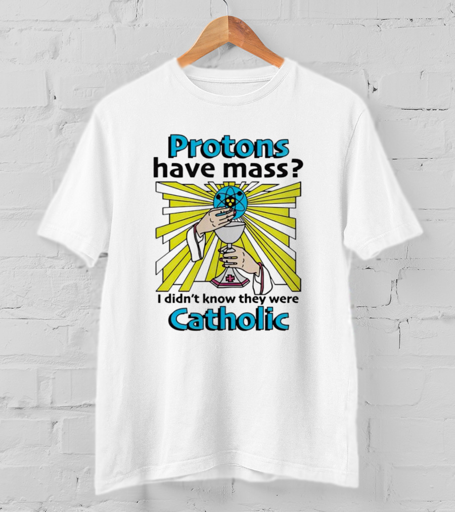 Protons Have Mass I Didn't Know They Were Catholic Religious Humor T-Shirt