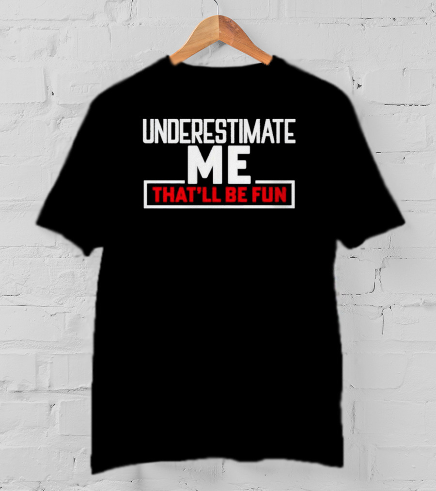 Underestimate Me That’ll Be Fun T-Shirt