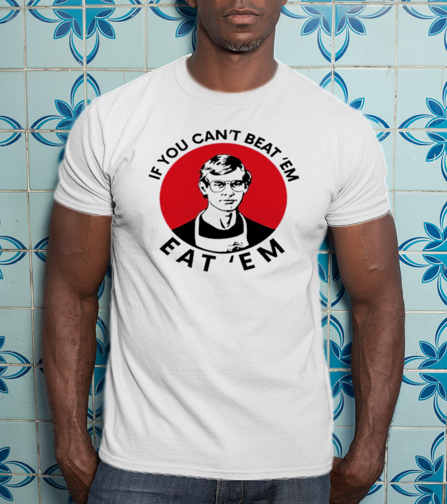 If You Can't Beat 'Em Eat 'Em Jeffrey Dahmer T-Shirt