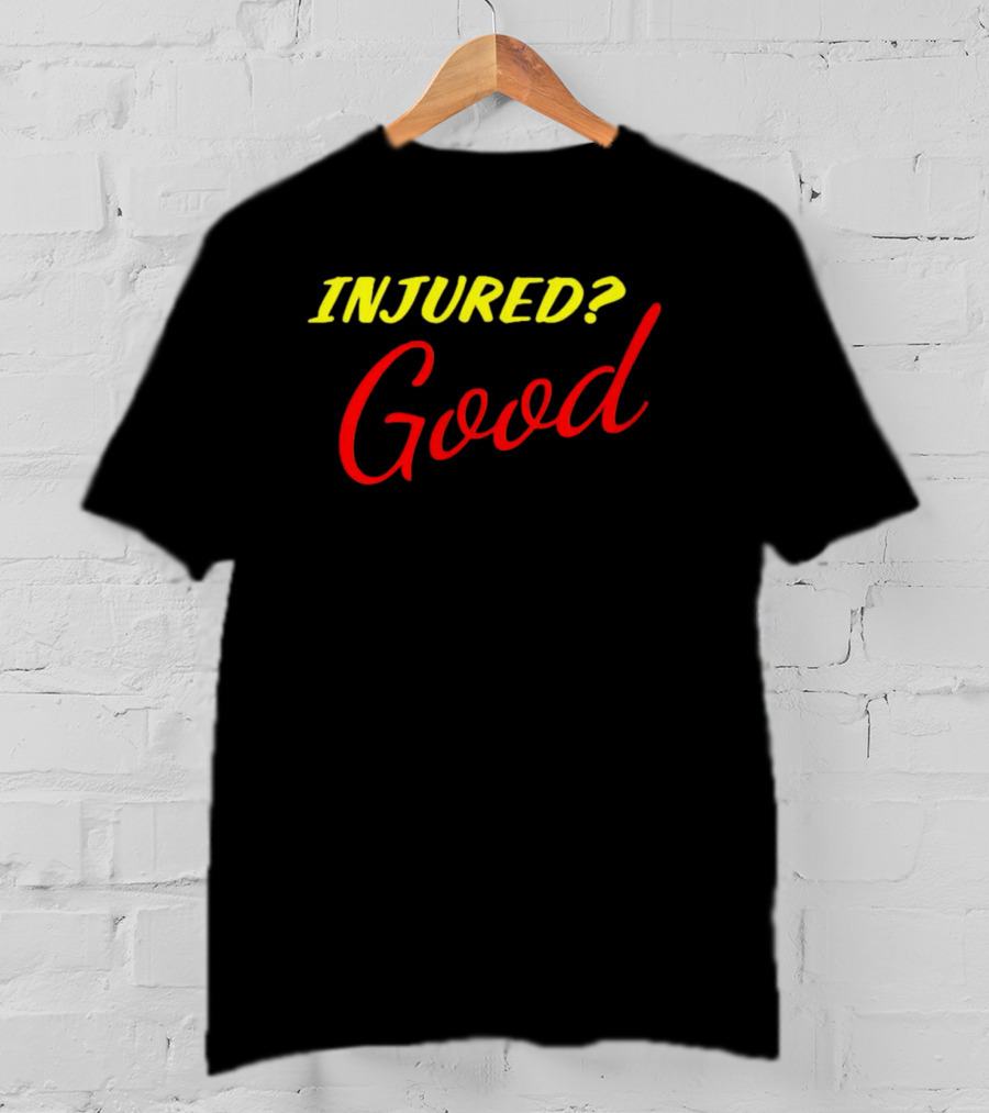 INJURED? Good T-Shirt