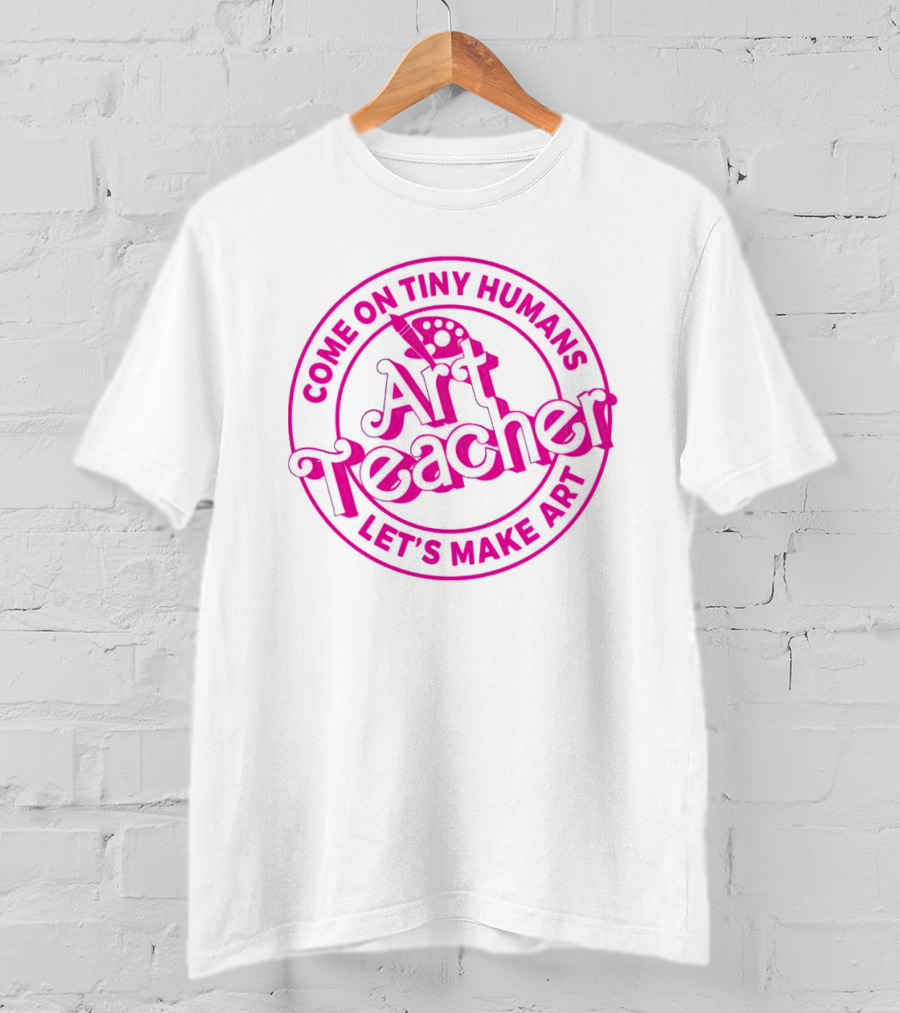 Come On Tiny Humans Art Teacher Let's Make T-Shirt