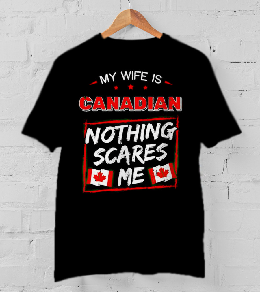 My Wife Is Canadian Nothing Scares Me Canadian Flags T-Shirt
