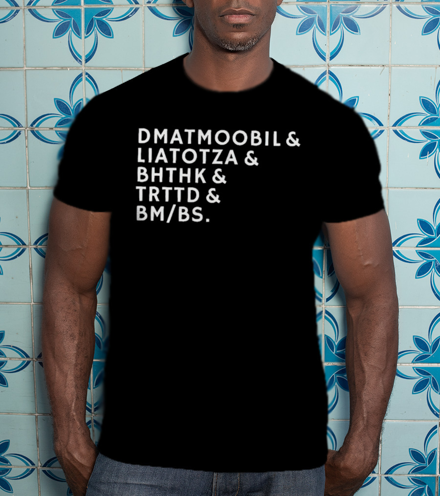 DMATMOOBIL And LIATOTZA And BHTHK And TRTTD And BM/BS T-Shirt
